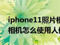 iphone11照片模式和人像模式（iPhone11相机怎么使用人像模式）