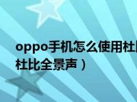 oppo手机怎么使用杜比全景声（OPPO手机怎么设置打开杜比全景声）