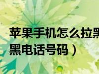 苹果手机怎么拉黑所有陌生电话（苹果怎么拉黑电话号码）