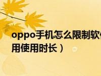 oppo手机怎么限制软件使用时长（OPPO手机怎么限制应用使用时长）