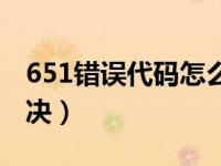 651错误代码怎么解决（651错误代码怎么解决）