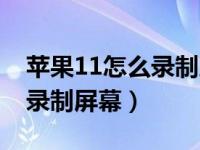 苹果11怎么录制屏幕快捷方式（苹果11怎么录制屏幕）