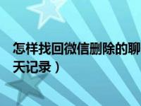 怎样找回微信删除的聊天记录华为（怎样找回微信删除的聊天记录）