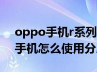 oppo手机r系列怎么设置分屏功能（OPPO手机怎么使用分屏功能）