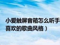 小爱触屏音箱怎么听手机里的音乐（小爱触屏音箱怎么设置喜欢的歌曲风格）