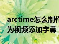 arctime怎么制作视频中字幕（arctime怎么为视频添加字幕）