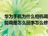 华为手机为什么相机调不了分辨率（华为手机相机分辨率不能调是怎么回事怎么修改）