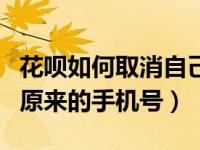 花呗如何取消自己用的手机号（花呗如何取消原来的手机号）