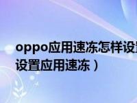 oppo应用速冻怎样设置（OPPO手机应用速冻是什么怎么设置应用速冻）