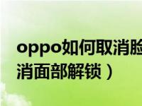 oppo如何取消脸部解锁（OPPO手机怎么取消面部解锁）