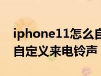 iphone11怎么自定义铃声（iPhone11怎么自定义来电铃声）