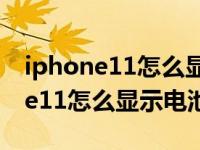 iphone11怎么显示电池百分比新闻（iphone11怎么显示电池百分比）