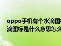 oppo手机有个水滴图标是什么意思（OPPO手机顶部的水滴图标是什么意思怎么关闭）