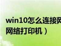 win10怎么连接网络打印机（win10怎么连接网络打印机）