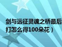 剑与远征灵魂之桥最后一关怎么打（剑与远征死魂之引怎么打怎么得100朵花）