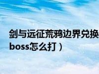 剑与远征荒鸦边界兑换码在哪里（剑与远征荒鸦边界最后的boss怎么打）