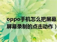 oppo手机怎么把屏幕上的录制取消（OPPO手机怎么关闭屏幕录制的点击动作）