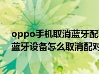 oppo手机取消蓝牙配对了怎么恢复（OPPO手机已配对的蓝牙设备怎么取消配对）