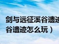 剑与远征溪谷遗迹下一层怎么进（剑与远征溪谷遗迹怎么玩）