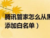 腾讯管家怎么从黑名单移出来（腾讯管家怎样添加白名单）