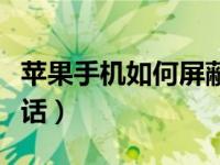 苹果手机如何屏蔽骚扰电话（怎么屏蔽骚扰电话）