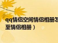 qq情侣空间情侣相册怎么删（QQ情侣空间怎么将照片上传至情侣相册）