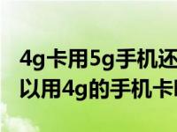 4g卡用5g手机还需要换手机卡吗（5g手机可以用4g的手机卡吗）