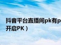 抖音平台直播间pk有pk比赛吗（抖音直播间PK是什么怎么开启PK）