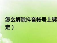 怎么解除抖音帐号上绑定的身份证（抖音怎么解除身份证绑定）