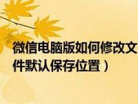 微信电脑版如何修改文件储存路径（微信电脑端怎么更改文件默认保存位置）