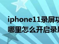 iphone11录屏功能在哪（iphone11录屏在哪里怎么开启录屏）