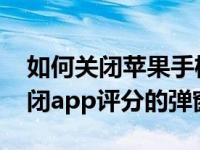 如何关闭苹果手机app评分（iPhone怎么关闭app评分的弹窗）