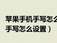 苹果手机手写怎么设置成全屏手写（苹果手机手写怎么设置）