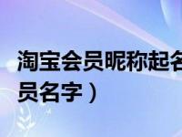 淘宝会员昵称起名字大全（手机淘宝怎么改会员名字）