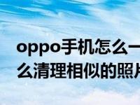 oppo手机怎么一键清理照片（OPPO手机怎么清理相似的照片）