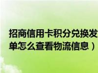 招商信用卡积分兑换发货要多久（招商信用卡积分兑换的订单怎么查看物流信息）