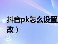 抖音pk怎么设置五分钟（抖音PK时间怎么修改）