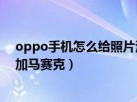 oppo手机怎么给照片涂马赛克（OPPO手机怎么为照片添加马赛克）