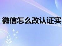 微信怎么改认证实名（微信怎么改实名认证）