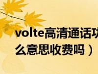 volte高清通话功能收费吗（volte通话是什么意思收费吗）