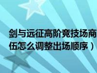 剑与远征高阶竞技场商店正确换法（剑与远征高阶竞技场队伍怎么调整出场顺序）