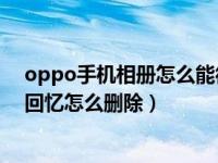 oppo手机相册怎么能彻底删除（OPPO手机相册内的精彩回忆怎么删除）