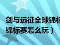 剑与远征全球锦标赛阵容设置（剑与远征全球锦标赛怎么玩）