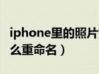 iphone里的照片如何重命名（iphone照片怎么重命名）