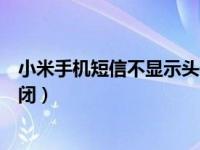 小米手机短信不显示头像（小米手机短信列表的头像怎么关闭）