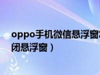 oppo手机微信悬浮窗怎么设置（OPPO手机怎么打开或关闭悬浮窗）