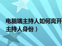 电脑端主持人如何离开腾讯会议（腾讯会议电脑端怎么转让主持人身份）