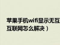 苹果手机wifi显示无互联网连接（手机连上wifi但无法访问互联网怎么解决）