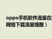 oppo手机软件流量在哪里设置（OPPO手机怎么设置移动网络下载流量提醒）