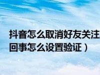 抖音怎么取消好友关注验证（抖音关注别人需要验证是怎么回事怎么设置验证）